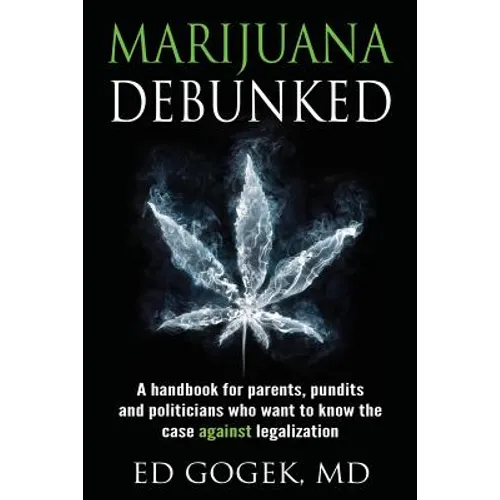 Marijuana Debunked: A handbook for parents, pundits and politicians who want to know the case against legalization