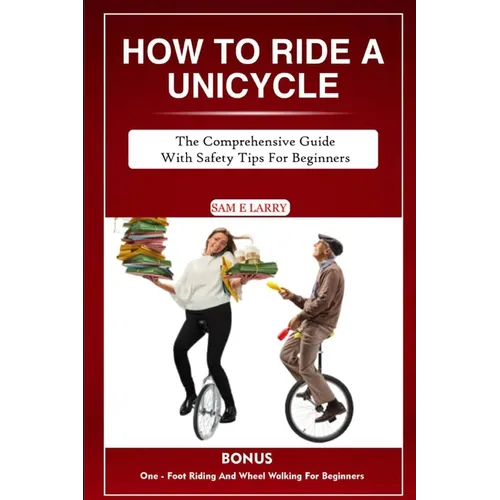 How to Ride a Unicycle: The comprehensive guide with safety tips for beginners