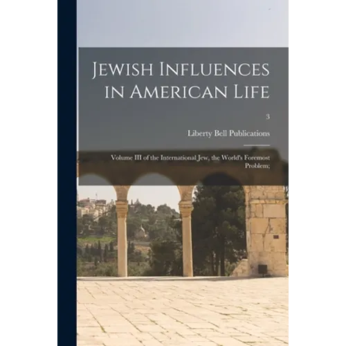Jewish Influences in American Life; Volume III of the International Jew, the World's Foremost Problem;; 3