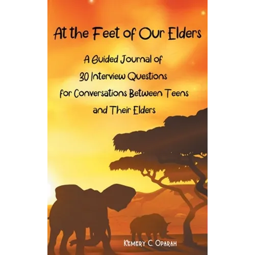 At the Feet of Our Elders: A Guided Journal of 30 Interview Questions for Conversations Between Teens and Their Elders