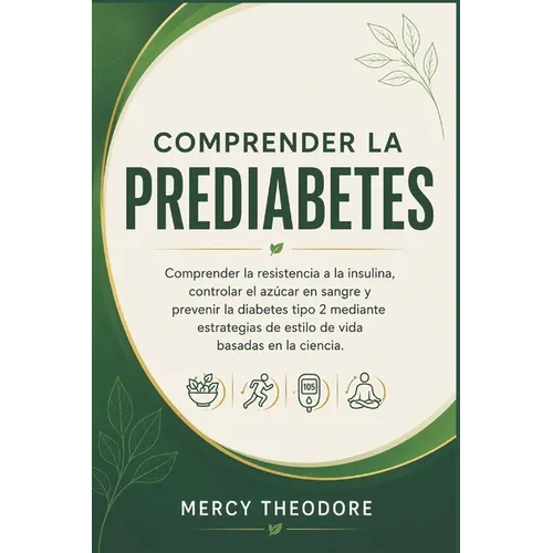 Comprender la prediabetes: Comprender la resistencia a la insulina, controlar el azúcar en sangre y prevenir la diabetes tipo 2 mediante estrategias d