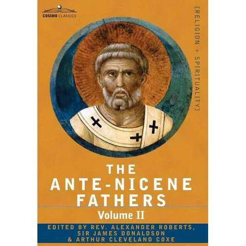 The Ante-Nicene Fathers: The Writings of the Fathers Down to A.D. 325 Volume II - Fathers of the Second Century - Hermas, Tatian, Theophilus, a