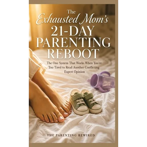 The Exhausted Mom's 21-Day Parenting Reboot: The One System That Works When You're Too Tired to Read Another Conflicting Expert Opinion