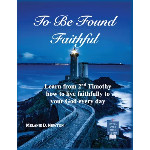 To Be Found Faithful: Learn from 2nd Timothy how to live faithfully to your God every day
