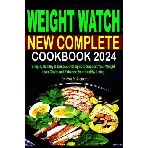 Weight Watch New Complete Cookbook 2024: Simple, Healthy & Delicious Recipes to Support Your Weight Loss Goals and Enhance Your Healthy Living