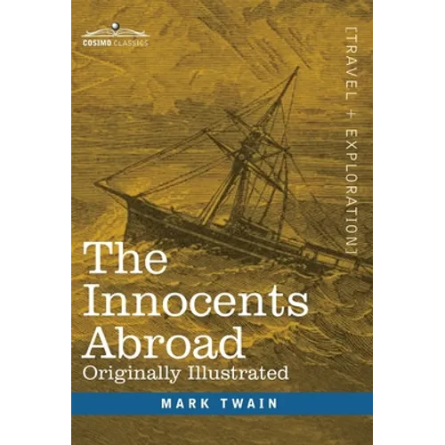 The Innocents Abroad: The New Pilgrims' Progress--Being Some Account of the Steamship Quaker City's Pleasure Excursion to Europe and the Hol