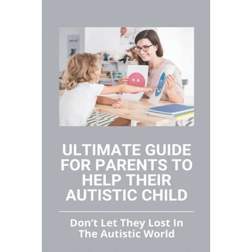 Ultimate Guide For Parents To Help Their Autistic Child: Don't Let They Lost In The Autistic World: How To Get Autistic Child To Respond