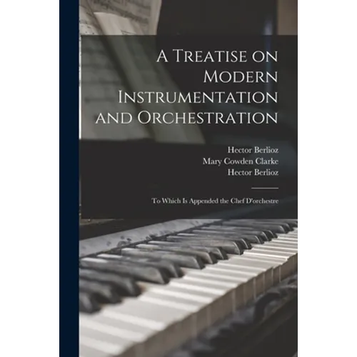 A Treatise on Modern Instrumentation and Orchestration: to Which is Appended the Chef D'orchestre