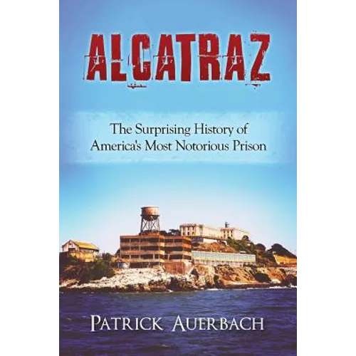 Alcatraz: The Surprising History of America's Most Notorious Prison