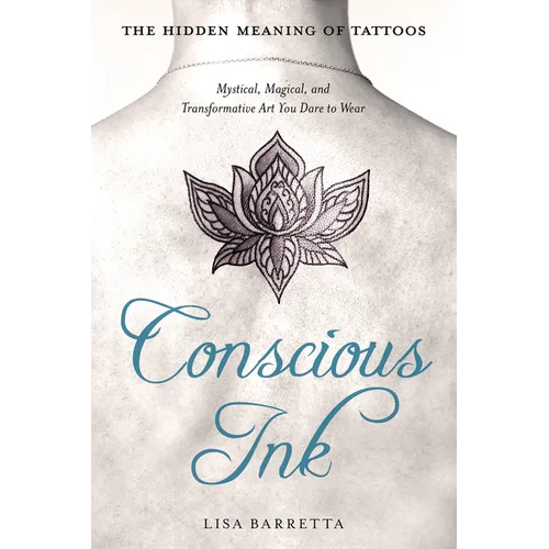 Conscious Ink: The Hidden Meaning of Tattoos: Mystical, Magical, and Transformative Art You Dare to Wear