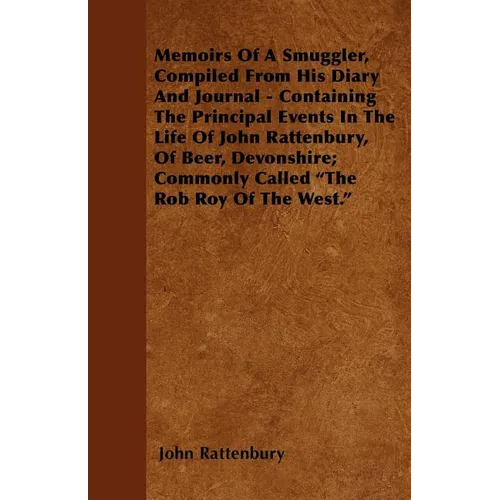 Memoirs Of A Smuggler, Compiled From His Diary And Journal - Containing The Principal Events In The Life Of John Rattenbury, Of Beer, Devonshire; Comm