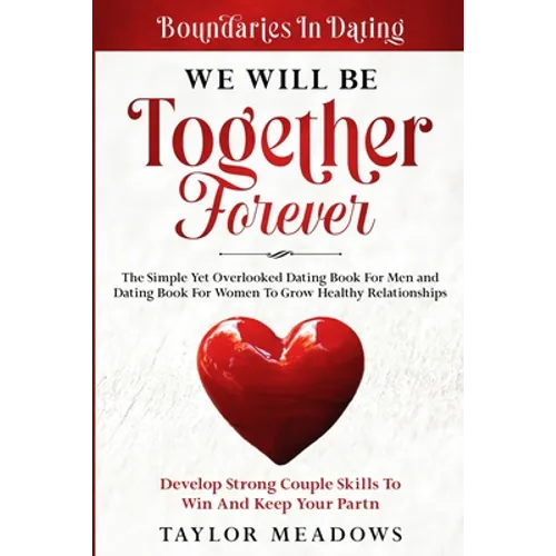 Boundaries In Dating: WE WILL BE TOGETHER FOREVER - The Simple Yet Overlooked Dating book For Men and Dating Book For Women To Gros Healthy Relationsh