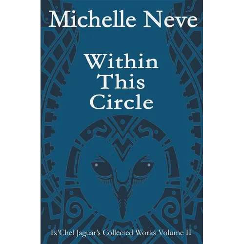 Within This Circle: Ix'Chel Jaguar's Collected Works Volume II-2006 to 2015