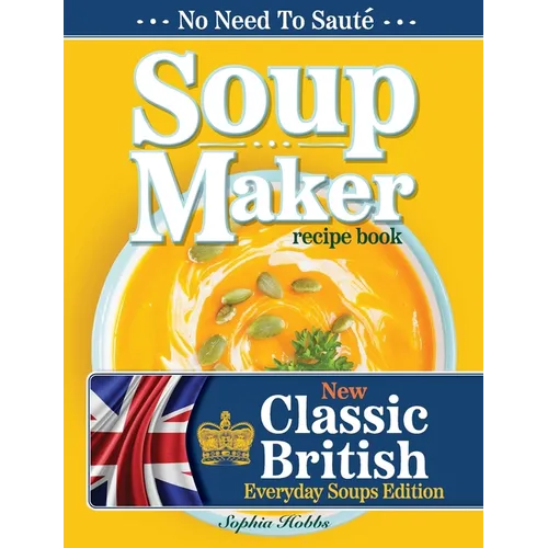 Soup Maker Recipe Book: Traditional, Easy to Follow, British, Homemade Cookbook For Soup Makers in less than 30mins. UK Ingredients & Measurements