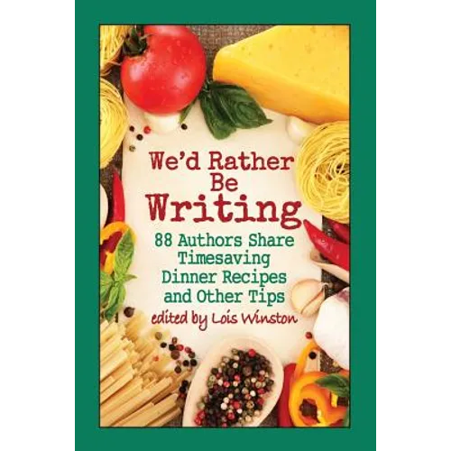 We'd Rather Be Writing: 88 Authors Share Timesaving Dinner Recipes and Other Tips