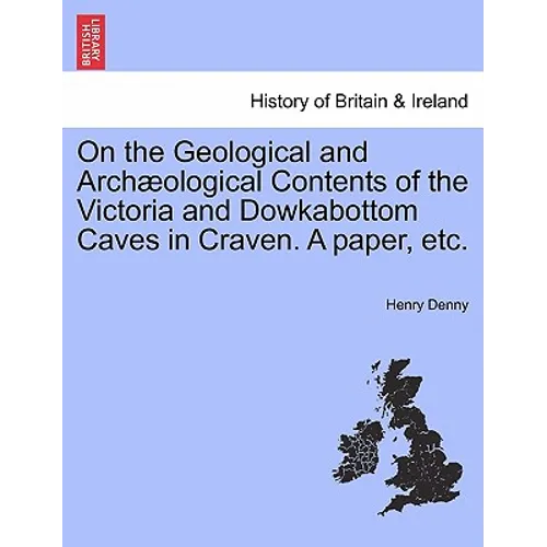 On the Geological and Archæological Contents of the Victoria and Dowkabottom Caves in Craven. a Paper, Etc.