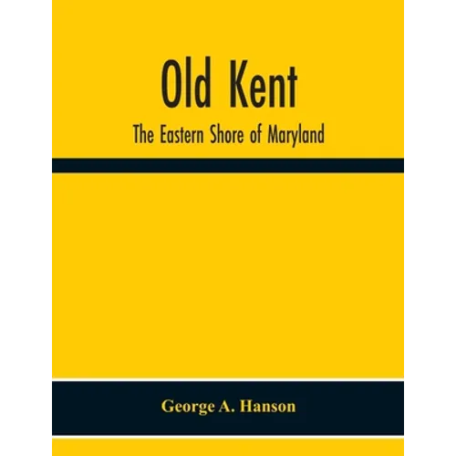Old Kent: The Eastern Shore Of Maryland; Notes Illustrative Of The Most Ancient Records Of Kent County, Maryland, And Of The Parishes Of St. Paul'S Sh