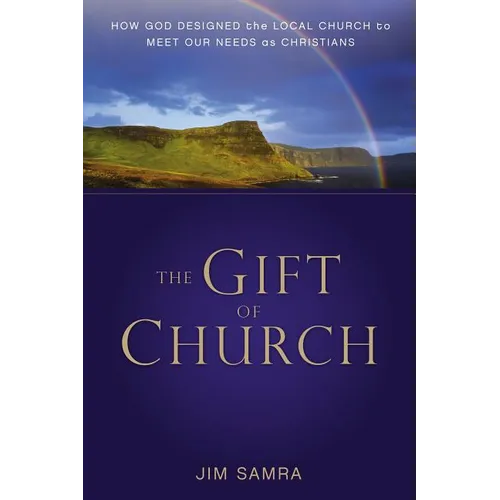 The Gift of Church: How God Designed the Local Church to Meet Our Needs as Christians