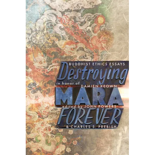 Destroying Mara Forever: Buddhist Ethics Essays in Honor of Damien Keown