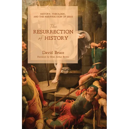 The Resurrection of History: History, Theology, and the Resurrection of Jesus