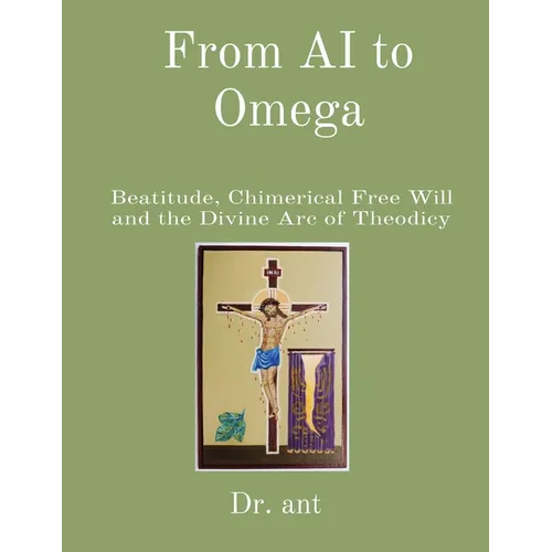 From AI to Omega: Beatitude, Chimerical Free Will and the Divine Arc of Theodicy - Paperback