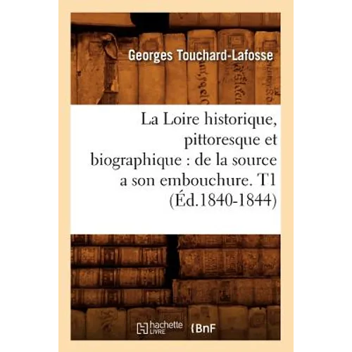 La Loire historique, pittoresque et biographique: de la source a son embouchure. T1 (Éd.1840-1844)