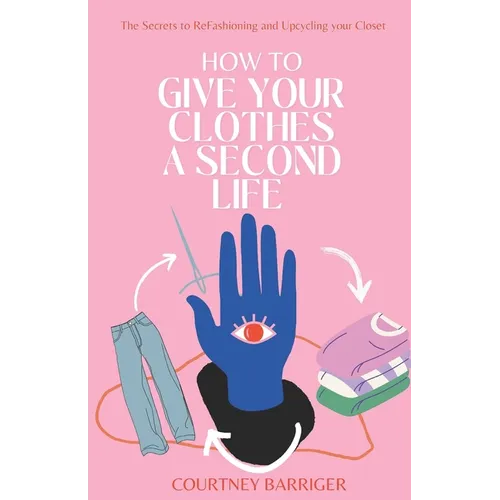 How to Give your Clothes a Second Life: The Secrets to ReFashioning and Upcycling your Closet.