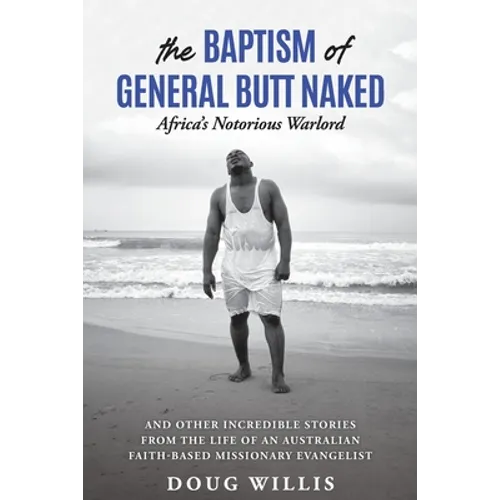 The Baptism of General Butt Naked, Africa's Notorious Warlord: and Other Incredible Stories from the Life of an Australian Faith-Based Missionary Evan