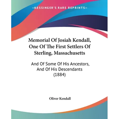 Memorial Of Josiah Kendall, One Of The First Settlers Of Sterling, Massachusetts: And Of Some Of His Ancestors, And Of His Descendants (1884)