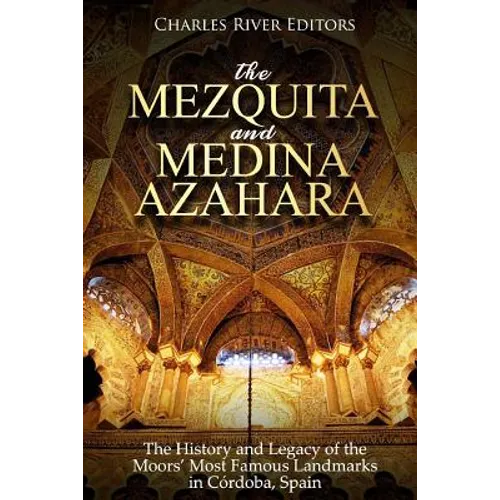 The Mezquita and Medina Azahara: The History and Legacy of the Moors' Most Famous Landmarks in Córdoba, Spain
