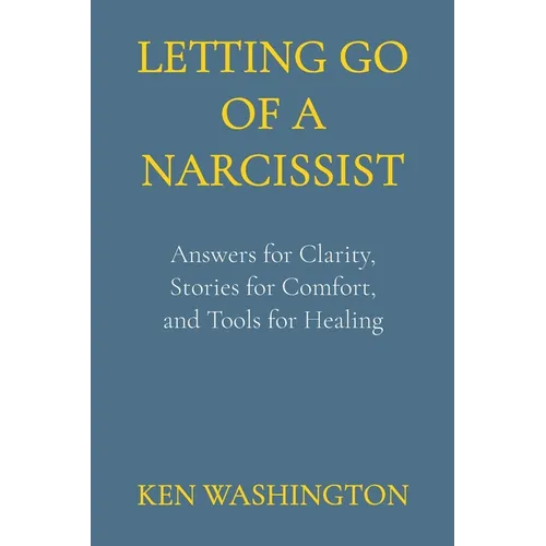 Letting Go of a Narcissist: Answers for Clarity, Stories for Comfort, and Tools for Healing
