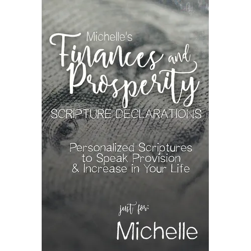 Michelle's Finances and Prosperity Scripture Declarations: Personalized Scriptures to Speak Provision & Increase in Your Life