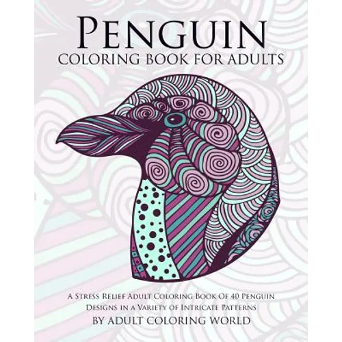 Penguin Coloring Book For Adults: A Stress Relief Adult Coloring Book Of 40 Penguin Designs in a Variety of Intricate Patterns