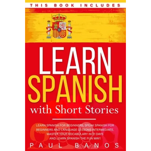 Learn Spanish with Short Stories: This Book Includes: Learn Spanish for Beginners, Speak Spanish for Beginners and Language Lessons Intermediate. A co