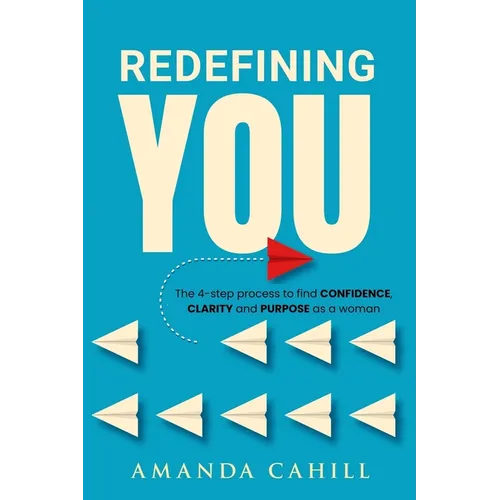 Redefining You: The 4-step process to find CONFIDENCE, CLARITY, and PURPOSE As A Woman
