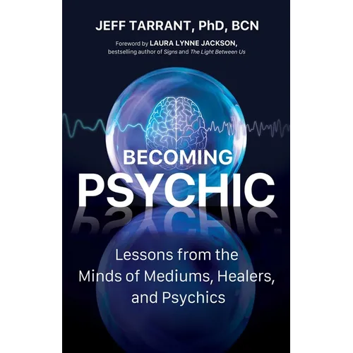 Becoming Psychic: Lessons from the Minds of Mediums, Healers, and Psychics