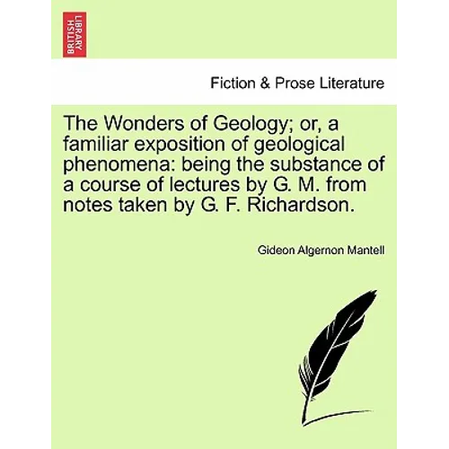 The Wonders of Geology; Or, a Familiar Exposition of Geological Phenomena: Being the Substance of a Course of Lectures by G. M. from Notes Taken by G.