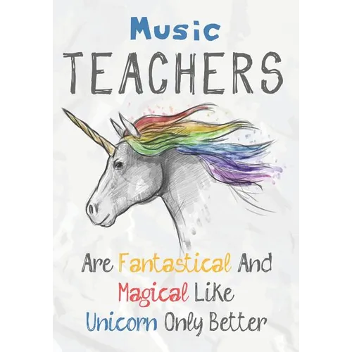 Music Teachers Are Fantastical & Magical Like A Unicorn Only Better: Perfect Year End Graduation or Thank You Gift for Teachers, Teacher Appreciation