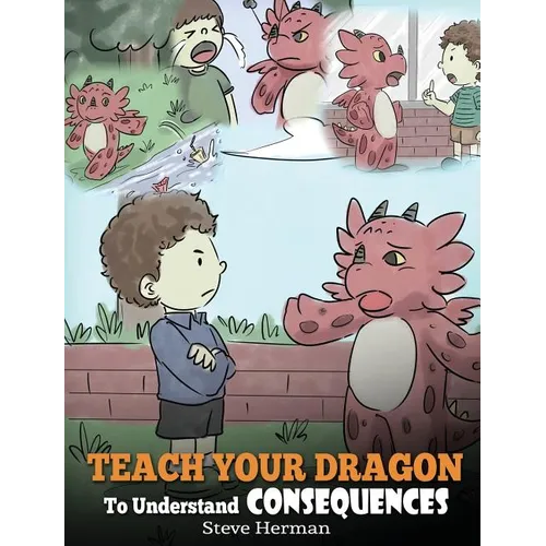 Teach Your Dragon To Understand Consequences: A Dragon Book To Teach Children About Choices and Consequences. A Cute Children Story To Teach Kids How