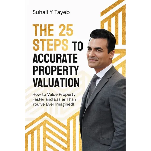 The 25 Steps to Accurate Property Valuation: How to value property faster and easier than you've ever imagined!