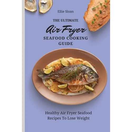 The Ultimate Air Fryer Seafood Cooking Guide: Healthy Air Fryer Seafood Recipes To Lose Weight