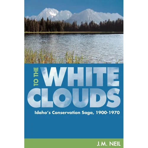 To the White Clouds: Idaho's Conservation Saga, 1900-1970