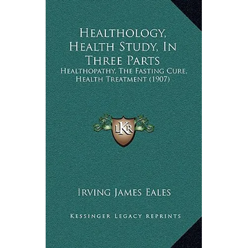 Healthology, Health Study, In Three Parts: Healthopathy, The Fasting Cure, Health Treatment (1907)