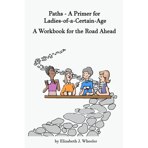 Paths - A Primer for Ladies-of-a-Certain-Age: A Workbook for the Road Ahead