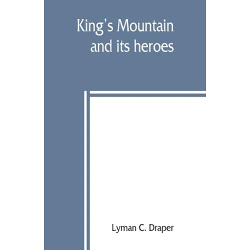 King's Mountain and its heroes: history of the Battle of King's Mountain, October 7th, 1780, and the events which led to it
