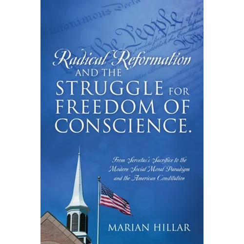 Radical Reformation and the Struggle for Freedom of Conscience.: From Servetus's Sacrifice to the Modern Social Moral Paradigm and the American Consti