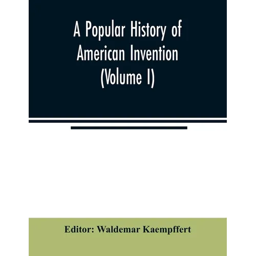 A popular history of American invention (Volume I)
