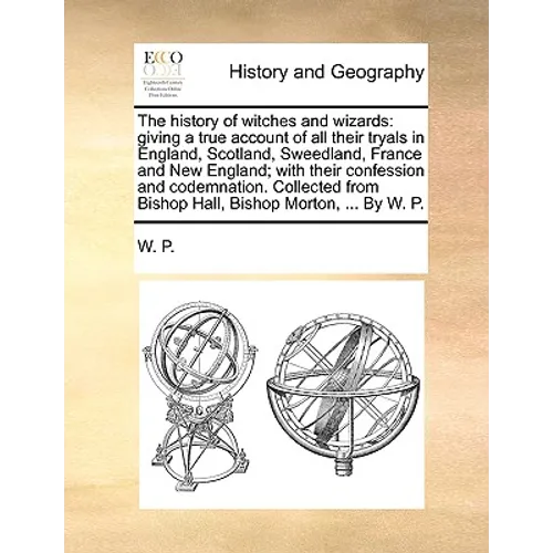 The History of Witches and Wizards: Giving a True Account of All Their Tryals in England, Scotland, Sweedland, France and New England; With Their Conf