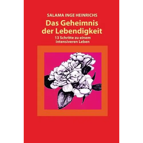 Das Geheimnis der Lebendigkeit: 13 Schritte zu einem intensiveren Leben