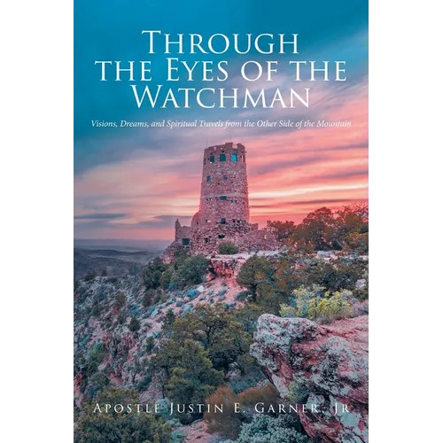 Through the Eyes of the Watchman: Visions, Dreams, and Spiritual Travels from the Other Side of the Mountain